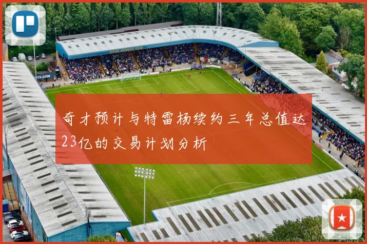 奇才预计与特雷杨续约三年总值达23亿的交易计划分析