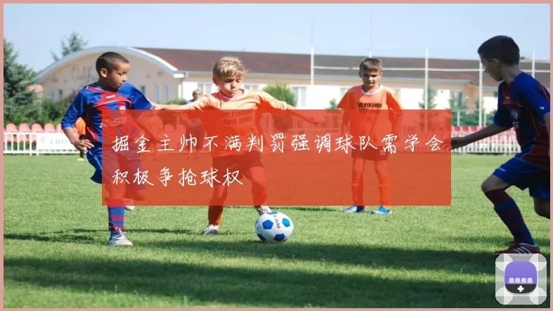 掘金主帅不满判罚强调球队需学会积极争抢球权