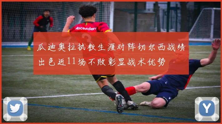 瓜迪奥拉执教生涯对阵切尔西战绩出色近11场不败彰显战术优势