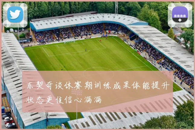 东契奇谈休赛期训练成果体能提升状态更佳信心满满