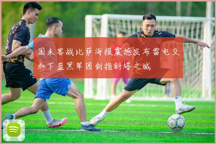 国米客战比萨海报震撼发布雷电交加下蓝黑军团剑指斜塔之城