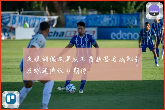 美媒调侃浓眉发布首款签名战靴引发球迷热议与期待