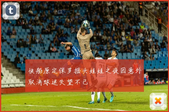 快船原定保罗摇头娃娃之夜因意外取消球迷失望不已