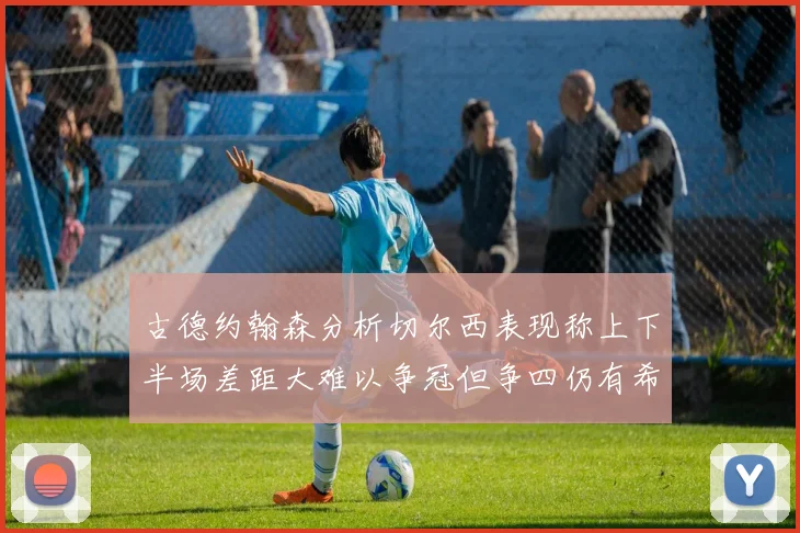 古德约翰森分析切尔西表现称上下半场差距大难以争冠但争四仍有希望