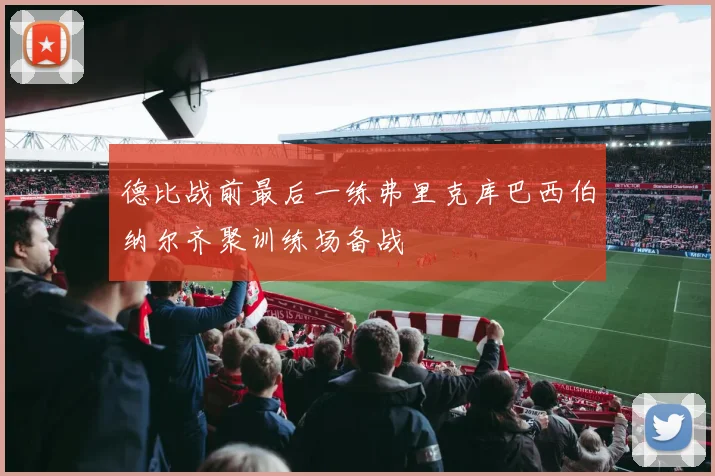 德比战前最后一练弗里克库巴西伯纳尔齐聚训练场备战