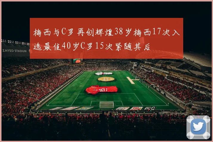 梅西与C罗再创辉煌38岁梅西17次入选最佳40岁C罗15次紧随其后